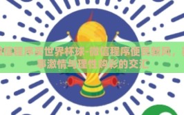 微信程序买世界杯球-微信程序便民新风，赛事激情与理性购彩的交汇