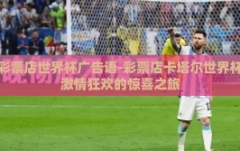 彩票店世界杯广告语-彩票店卡塔尔世界杯激情狂欢的惊喜之旅