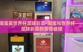 淘宝买世界杯足球彩票-淘宝与世界杯——足球彩票的激情碰撞