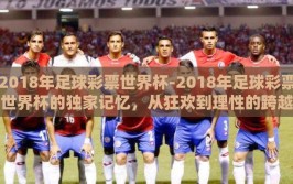 2018年足球彩票世界杯-2018年足球彩票世界杯的独家记忆，从狂欢到理性的跨越