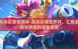 乐米彩票世界杯-乐米彩票世界杯，汇聚激情与梦想的绿茵盛宴