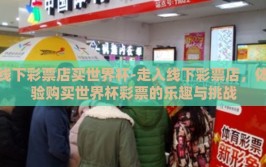 线下彩票店买世界杯-走入线下彩票店，体验购买世界杯彩票的乐趣与挑战