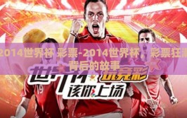 2014世界杯 彩票-2014世界杯，彩票狂潮背后的故事