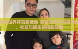 微信世界杯竞猜活动-微信世界杯竞猜活动，社交与娱乐的精彩碰撞