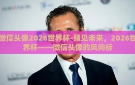 微信头像2026世界杯-预见未来，2026世界杯——微信头像的风向标