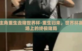 主角重生去赌世界杯-重生归来，世界杯赛场上的终极赌局