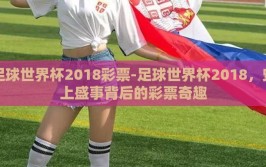 足球世界杯2018彩票-足球世界杯2018，史上盛事背后的彩票奇趣