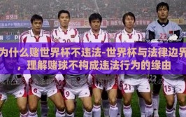 为什么赌世界杯不违法-世界杯与法律边界，理解赌球不构成违法行为的缘由