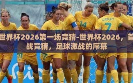 世界杯2026第一场竞猜-世界杯2026，首战竞猜，足球激战的序幕