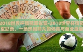 2018世界杯猜冠军彩票-2018世界杯猜冠军彩票，一场热闹非凡的体育与商业盛宴