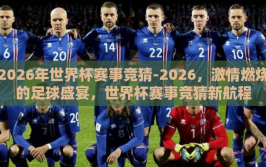2026年世界杯赛事竞猜-2026，激情燃烧的足球盛宴，世界杯赛事竞猜新航程