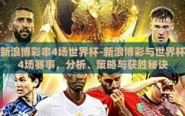 新浪博彩串4场世界杯-新浪博彩与世界杯4场赛事，分析、策略与获胜秘诀