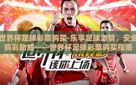 世界杯足球彩票购买-乐享足球激情，安全购彩助威——世界杯足球彩票购买指南