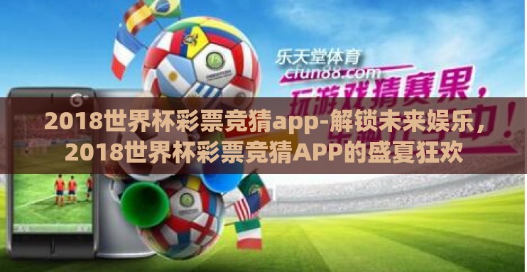 2018世界杯彩票竞猜app-解锁未来娱乐,2018世界杯彩票竞猜APP的盛夏狂欢 2018世界杯彩票竞猜app-解锁未来娱乐,2018世界杯彩票竞猜APP的盛夏狂欢