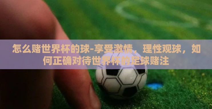 怎么赌世界杯的球-享受激情，理性观球，如何正确对待世界杯的足球赌注