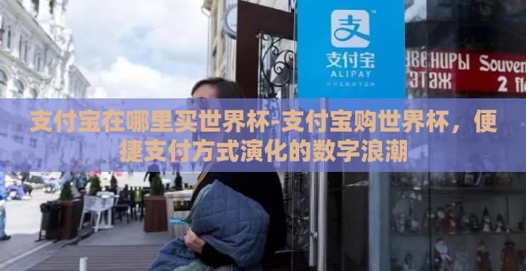 支付宝在哪里买世界杯-支付宝购世界杯,便捷支付方式演化的数字浪潮 支付宝在哪里买世界杯-支付宝购世界杯,便捷支付方式演化的数字浪潮