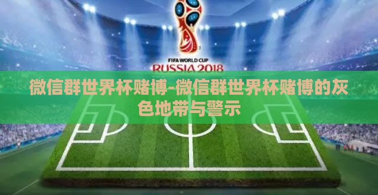 微信群世界杯赌博-微信群世界杯赌博的灰色地带与警示 微信群世界杯赌博-微信群世界杯赌博的灰色地带与警示