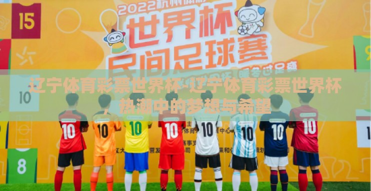 辽宁体育彩票世界杯-辽宁体育彩票世界杯,热潮中的梦想与希望 辽宁体育彩票世界杯-辽宁体育彩票世界杯,热潮中的梦想与希望