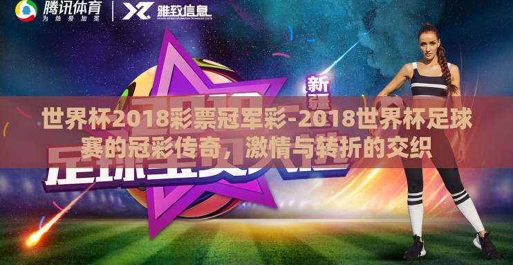 世界杯2018彩票冠军彩-2018世界杯足球赛的冠彩传奇,激情与转折的交织 世界杯2018彩票冠军彩-2018世界杯足球赛的冠彩传奇,激情与转折的交织
