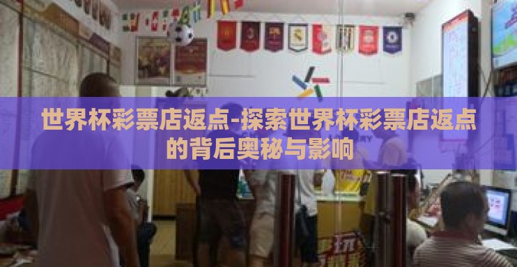 世界杯彩票店返点-探索世界杯彩票店返点的背后奥秘与影响 世界杯彩票店返点-探索世界杯彩票店返点的背后奥秘与影响