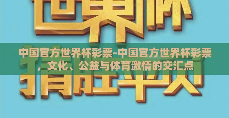 中国官方世界杯彩票-中国官方世界杯彩票,文化、公益与体育激情的交汇点 中国官方世界杯彩票-中国官方世界杯彩票,文化、公益与体育激情的交汇点