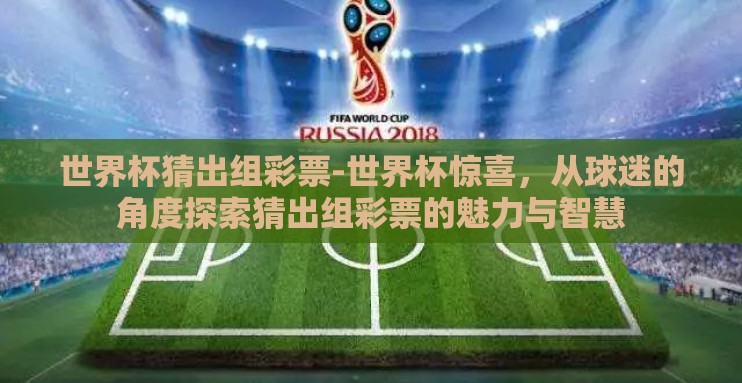 世界杯猜出组彩票-世界杯惊喜，从球迷的角度探索猜出组彩票的魅力与智慧