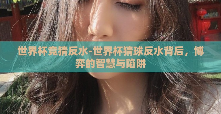 世界杯竞猜反水-世界杯猜球反水背后,博弈的智慧与陷阱 世界杯竞猜反水-世界杯猜球反水背后,博弈的智慧与陷阱