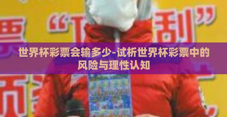 世界杯彩票会输多少-试析世界杯彩票中的风险与理性认知 世界杯彩票会输多少-试析世界杯彩票中的风险与理性认知