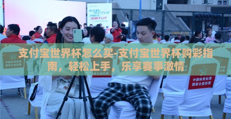 支付宝世界杯怎么买-支付宝世界杯购彩指南,轻松上手,乐享赛事激情 支付宝世界杯怎么买-支付宝世界杯购彩指南,轻松上手,乐享赛事激情