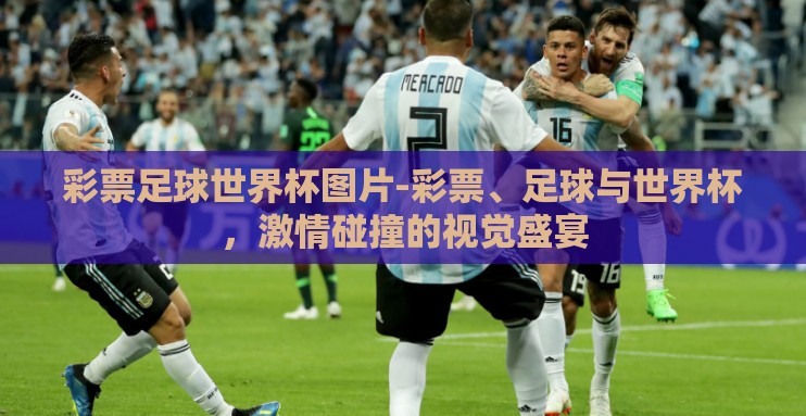 彩票足球世界杯图片-彩票、足球与世界杯,激情碰撞的视觉盛宴 彩票足球世界杯图片-彩票、足球与世界杯,激情碰撞的视觉盛宴