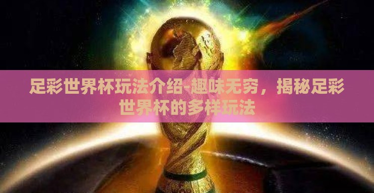 足彩世界杯玩法介绍-趣味无穷,揭秘足彩世界杯的多样玩法 足彩世界杯玩法介绍-趣味无穷,揭秘足彩世界杯的多样玩法