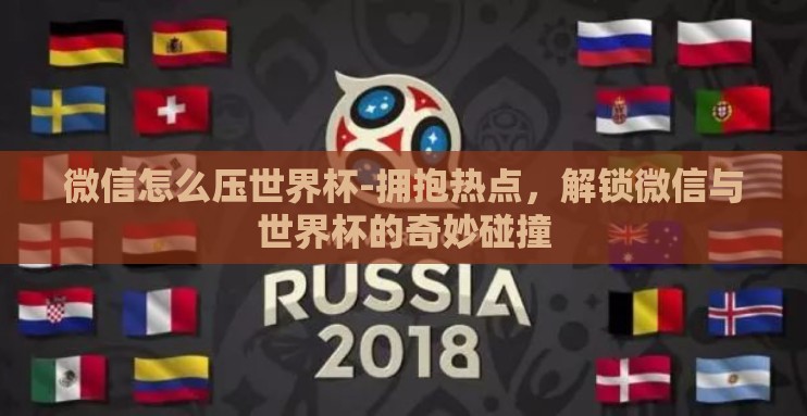 微信怎么压世界杯-拥抱热点，解锁微信与世界杯的奇妙碰撞