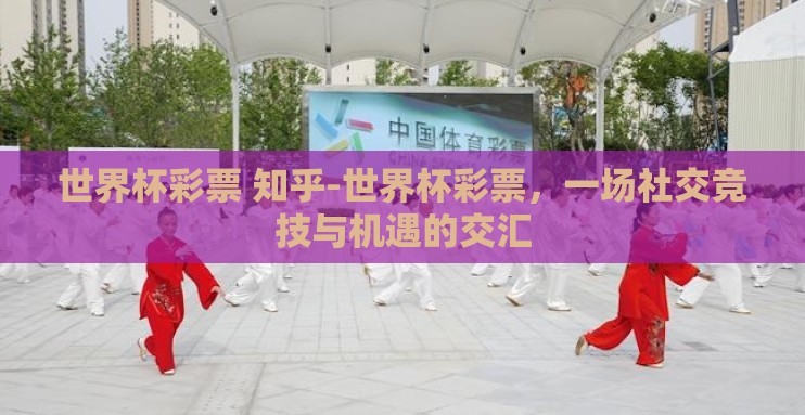 世界杯彩票 知乎-世界杯彩票,一场社交竞技与机遇的交汇 世界杯彩票 知乎-世界杯彩票,一场社交竞技与机遇的交汇