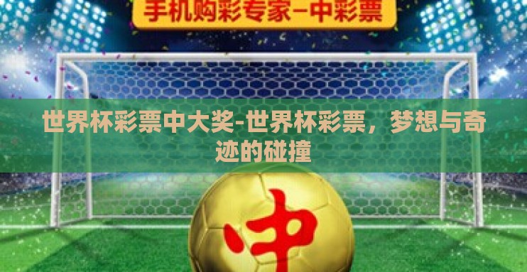 世界杯彩票中大奖-世界杯彩票,梦想与奇迹的碰撞 世界杯彩票中大奖-世界杯彩票,梦想与奇迹的碰撞