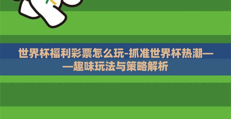 世界杯福利彩票怎么玩-抓准世界杯热潮——趣味玩法与策略解析
