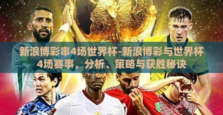 新浪博彩串4场世界杯-新浪博彩与世界杯4场赛事,分析、策略与获胜秘诀 新浪博彩串4场世界杯-新浪博彩与世界杯4场赛事,分析、策略与获胜秘诀