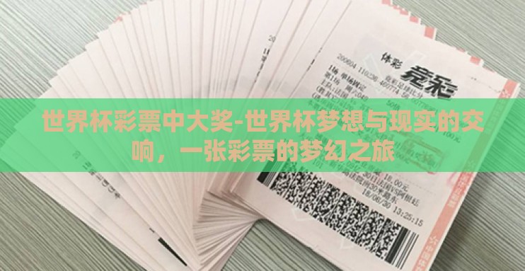 世界杯彩票中大奖-世界杯梦想与现实的交响,一张彩票的梦幻之旅 世界杯彩票中大奖-世界杯梦想与现实的交响,一张彩票的梦幻之旅
