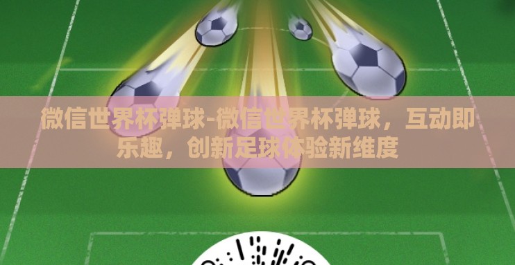 微信世界杯弹球-微信世界杯弹球，互动即乐趣，创新足球体验新维度