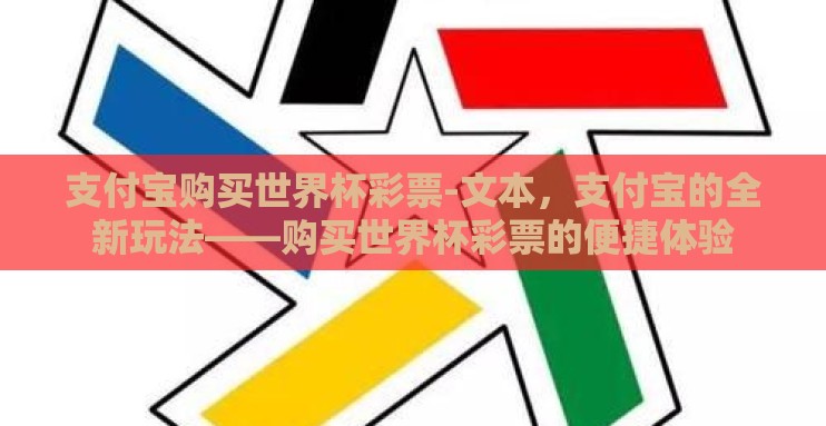 支付宝购买世界杯彩票-文本，支付宝的全新玩法——购买世界杯彩票的便捷体验