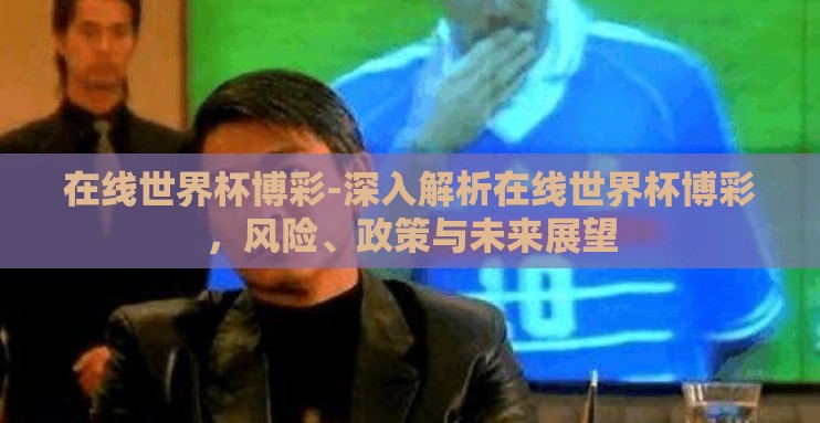 在线世界杯博彩-深入解析在线世界杯博彩，风险、政策与未来展望