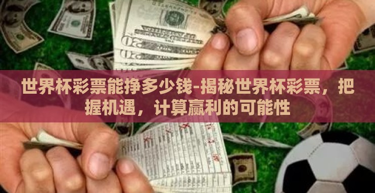 世界杯彩票能挣多少钱-揭秘世界杯彩票,把握机遇,计算赢利的可能性 世界杯彩票能挣多少钱-揭秘世界杯彩票,把握机遇,计算赢利的可能性