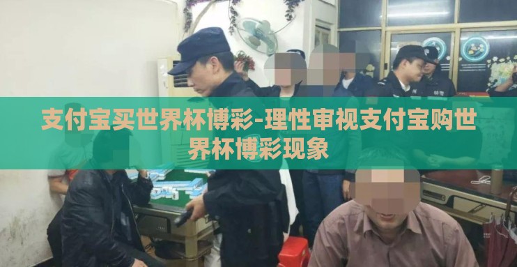 支付宝买世界杯博彩-理性审视支付宝购世界杯博彩现象 支付宝买世界杯博彩-理性审视支付宝购世界杯博彩现象