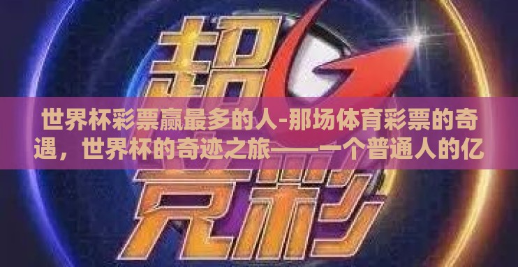 世界杯彩票赢最多的人-那场体育彩票的奇遇，世界杯的奇迹之旅——一个普通人的亿元赢家之路
