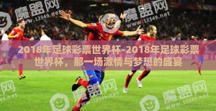 2018年足球彩票世界杯-2018年足球彩票世界杯，那一场激情与梦想的盛宴