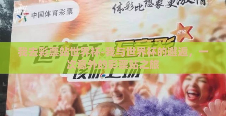 我去彩票站世界杯-我与世界杯的邂逅,一次意外的彩票站之旅 我去彩票站世界杯-我与世界杯的邂逅,一次意外的彩票站之旅