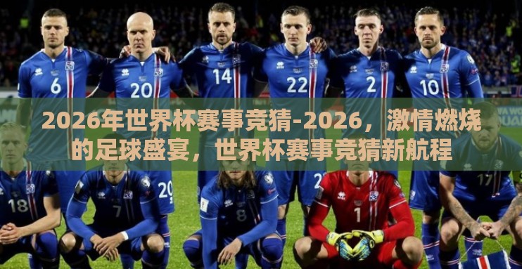 2026年世界杯赛事竞猜-2026,激情燃烧的足球盛宴,世界杯赛事竞猜新航程 2026年世界杯赛事竞猜-2026,激情燃烧的足球盛宴,世界杯赛事竞猜新航程