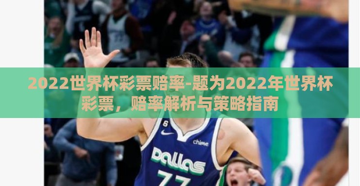 2022世界杯彩票赔率-题为2022年世界杯彩票,赔率解析与策略指南 2022世界杯彩票赔率-题为2022年世界杯彩票,赔率解析与策略指南