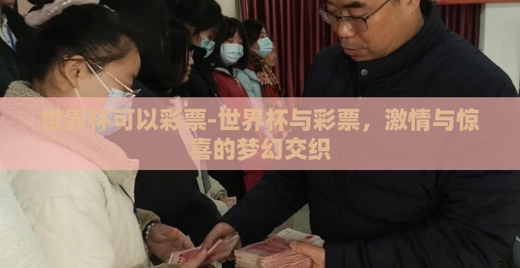 世界杯可以彩票-世界杯与彩票,激情与惊喜的梦幻交织 世界杯可以彩票-世界杯与彩票,激情与惊喜的梦幻交织