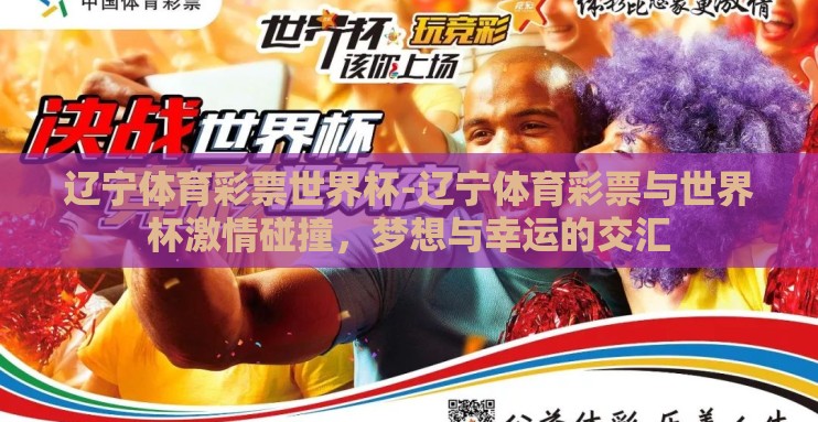 辽宁体育彩票世界杯-辽宁体育彩票与世界杯激情碰撞,梦想与幸运的交汇 辽宁体育彩票世界杯-辽宁体育彩票与世界杯激情碰撞,梦想与幸运的交汇