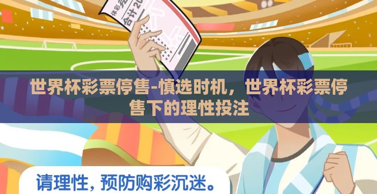 世界杯彩票停售-慎选时机,世界杯彩票停售下的理性投注 世界杯彩票停售-慎选时机,世界杯彩票停售下的理性投注